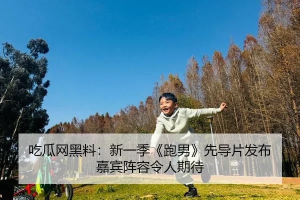 吃瓜网黑料：新一季《跑男》先导片发布 嘉宾阵容令人期待